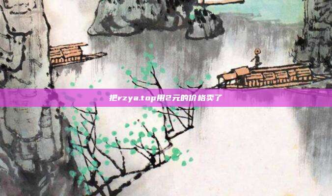 把rzya.top用2元的价格卖了